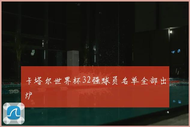 卡塔尔世界杯32强球员名单全部出炉