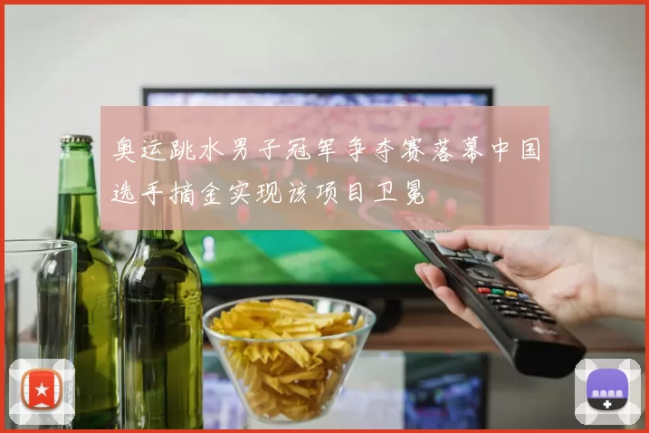 奥运跳水男子冠军争夺赛落幕中国选手摘金实现该项目卫冕