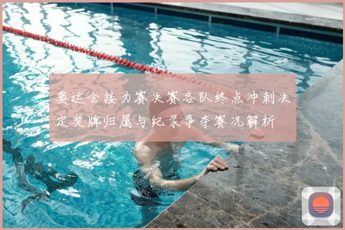 奥运会接力赛决赛各队终点冲刺决定奖牌归属与纪录争夺赛况解析