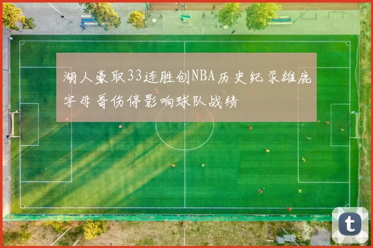 湖人豪取33连胜创NBA历史纪录雄鹿字母哥伤停影响球队战绩