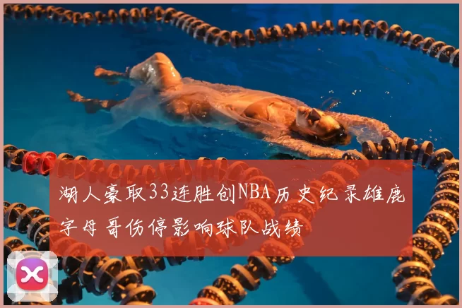 湖人豪取33连胜创NBA历史纪录雄鹿字母哥伤停影响球队战绩