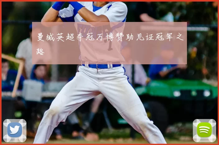 曼城英超夺冠万博赞助见证冠军之路