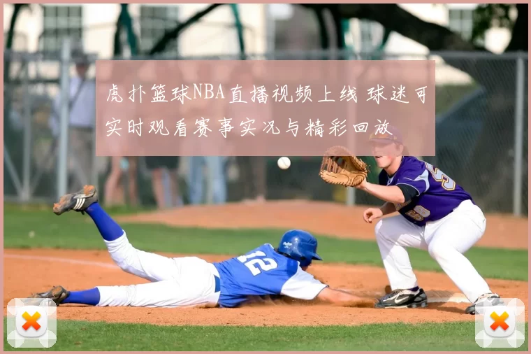 虎扑篮球NBA直播视频上线 球迷可实时观看赛事实况与精彩回放