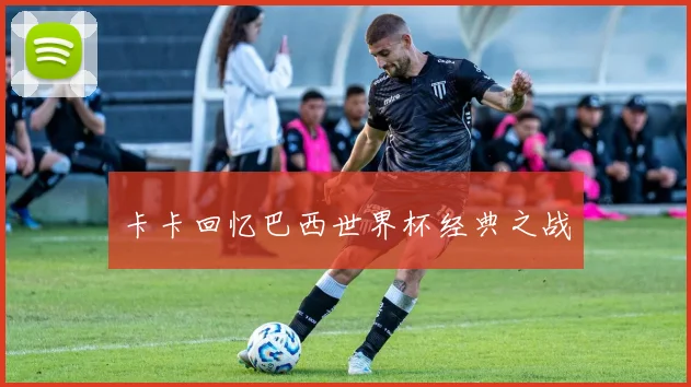 卡卡回忆巴西世界杯经典之战