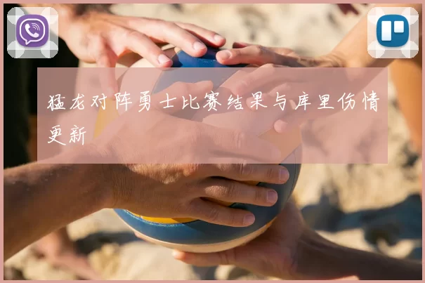 猛龙对阵勇士比赛结果与库里伤情更新