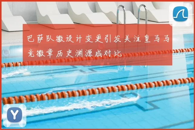 巴萨队徽设计变更引发关注皇马马竞徽章历史渊源成对比