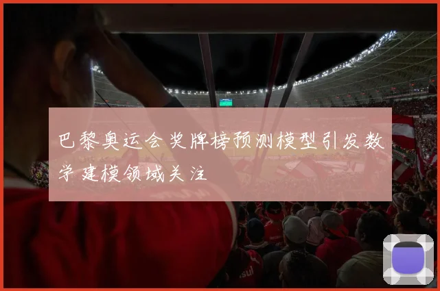 巴黎奥运会奖牌榜预测模型引发数学建模领域关注