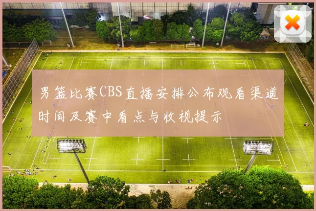 男篮比赛CBS直播安排公布观看渠道时间及赛中看点与收视提示