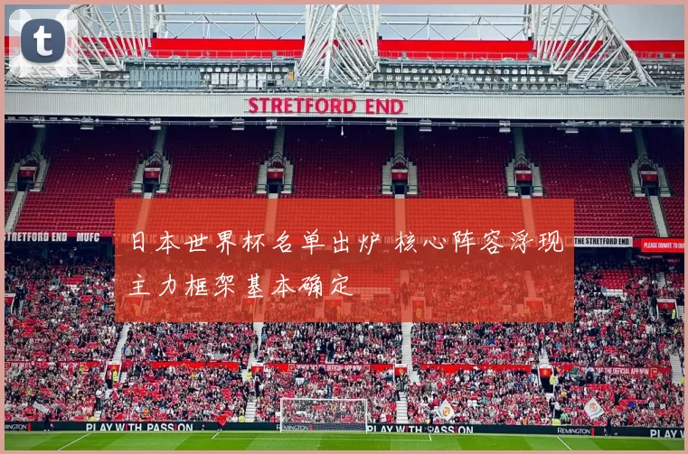 日本世界杯名单出炉 核心阵容浮现主力框架基本确定