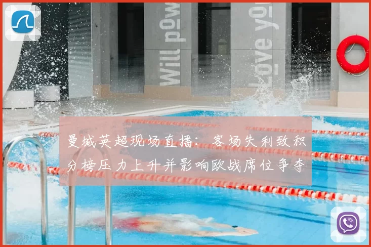 曼城英超现场直播：客场失利致积分榜压力上升并影响欧战席位争夺