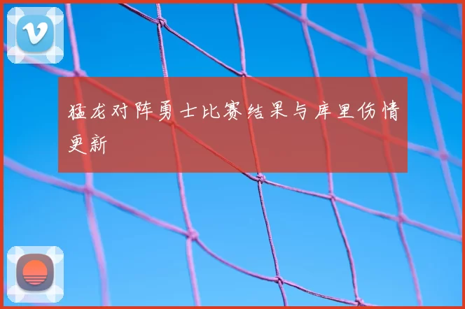猛龙对阵勇士比赛结果与库里伤情更新