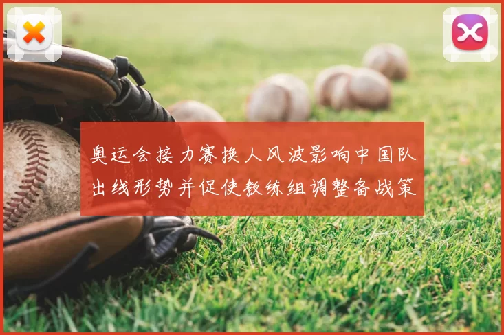 奥运会接力赛换人风波影响中国队出线形势并促使教练组调整备战策略