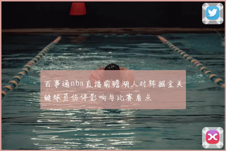 百事通nba直播前瞻湖人对阵掘金关键球员伤停影响与比赛看点