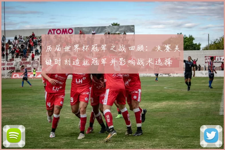 历届世界杯冠军之战回顾：决赛关键时刻造就冠军并影响战术选择
