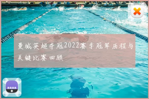 曼城英超夺冠2022赛季冠军历程与关键比赛回顾
