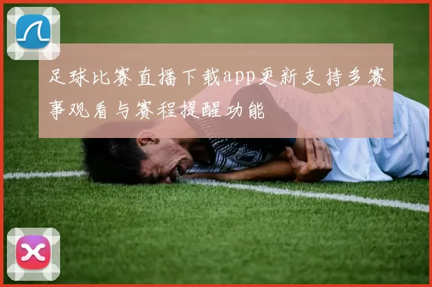 足球比赛直播下载app更新支持多赛事观看与赛程提醒功能