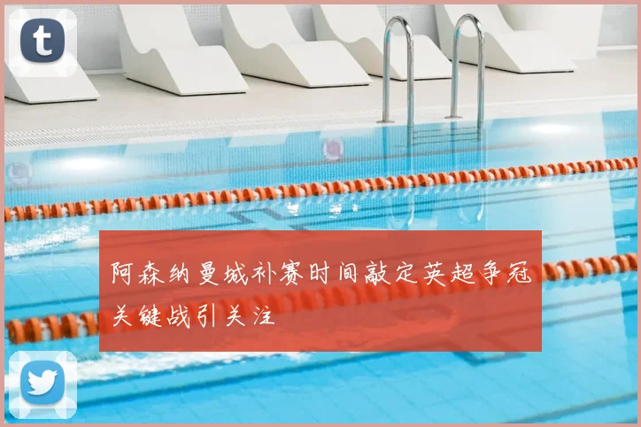 阿森纳曼城补赛时间敲定英超争冠关键战引关注