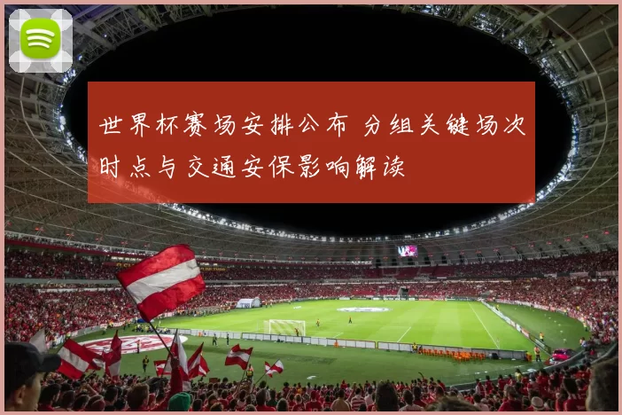 世界杯赛场安排公布 分组关键场次时点与交通安保影响解读