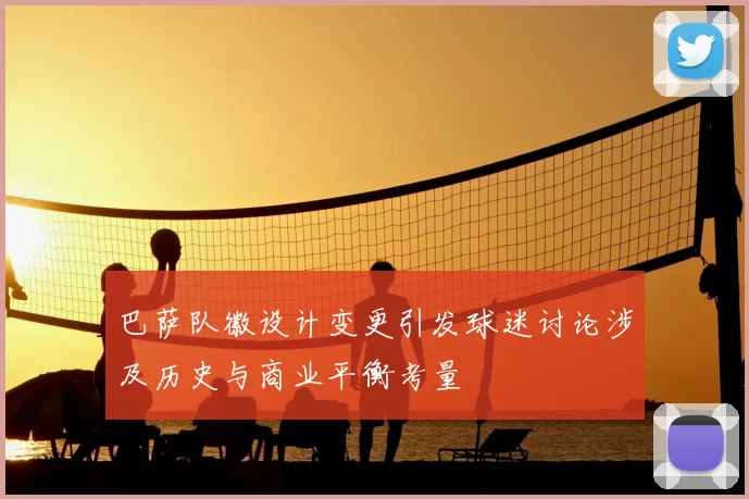 巴萨队徽设计变更引发球迷讨论涉及历史与商业平衡考量