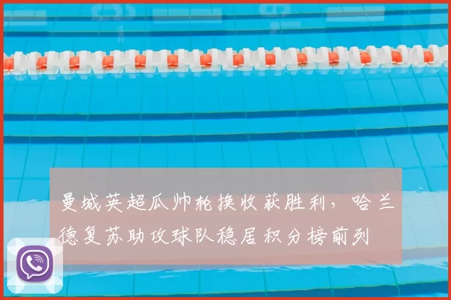 曼城英超瓜帅轮换收获胜利，哈兰德复苏助攻球队稳居积分榜前列