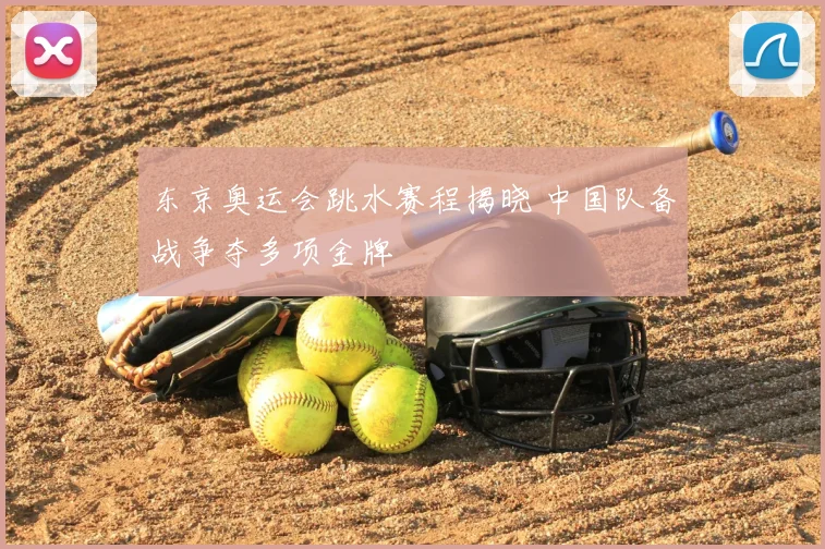 东京奥运会跳水赛程揭晓 中国队备战争夺多项金牌